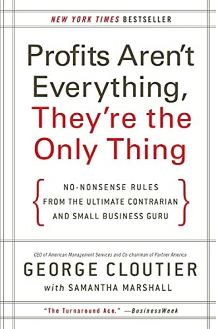Profits Aren't Everything, They're the Only Thing (No-Nonsense Rules from the Ultimate Contrarian and Small Business Guru) by George Cloutier, 9780061856310