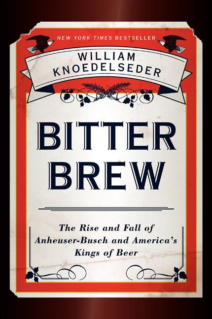 Bitter Brew (The Rise and Fall of Anheuser-Busch and America's Kings of Beer) - 9780062009272 by William Knoedelseder, 9780062009272