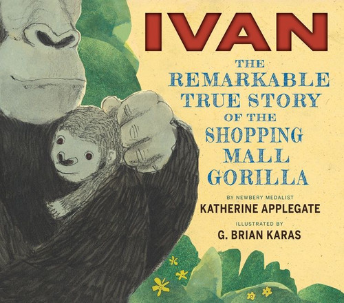 Ivan: The Remarkable True Story of the Shopping Mall Gorilla by Katherine Applegate, G. Brian Karas, 9780544252301