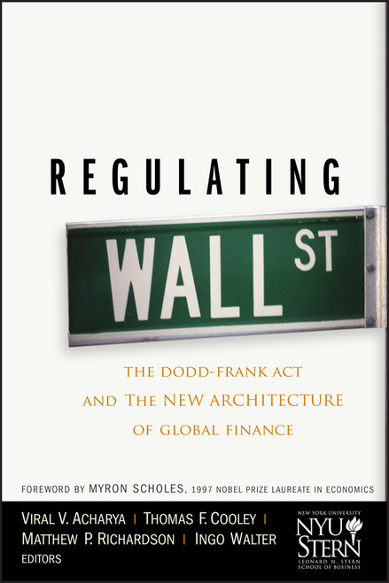 Regulating Wall Street (The Dodd-Frank Act and the New Architecture of Global Finance) by Viral V. Acharya, Thomas F. Cooley, Matthew P. Richardson, Ingo Walter, New York University Stern School of Business, Myron Scholes, 9780470768778