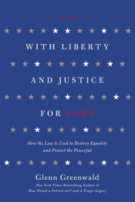 With Liberty and Justice for Some (How the Law Is Used to Destroy Equality and Protect the Powerful) by Glenn Greenwald, 9781250013835