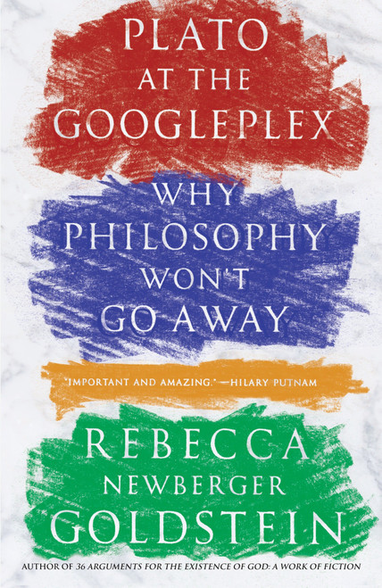 Plato at the Googleplex (Why Philosophy Won't Go Away) by Rebecca Goldstein, 9780307456724