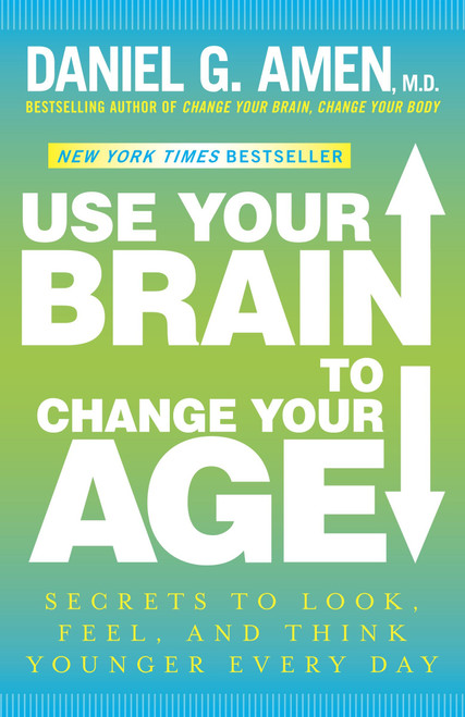 Use Your Brain to Change Your Age (Secrets to Look, Feel, and Think Younger Every Day: A Longevity Book) by Daniel G. Amen, M.D., 9780307888938