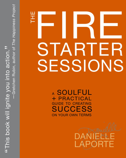 The Fire Starter Sessions (A Soulful + Practical Guide to Creating Success on Your Own Terms) by Danielle LaPorte, 9780307952110