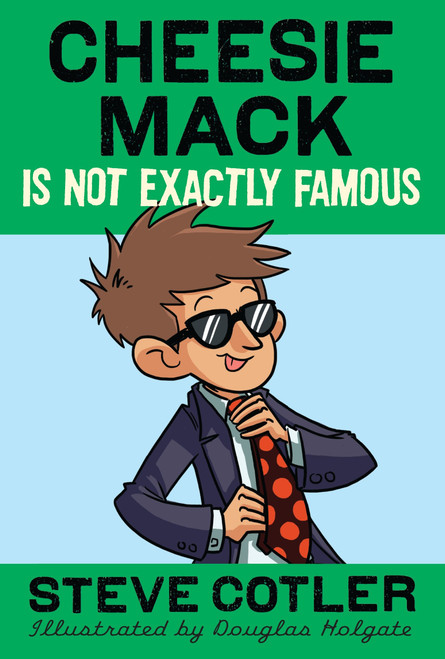 Cheesie Mack Is Not Exactly Famous by Steve Cotler, Douglas Holgate, 9780385369879