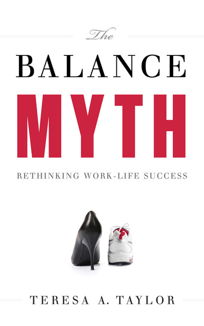The Balance Myth (Rethinking Work-Life Success) by Teresa A. Taylor, 9781608325641