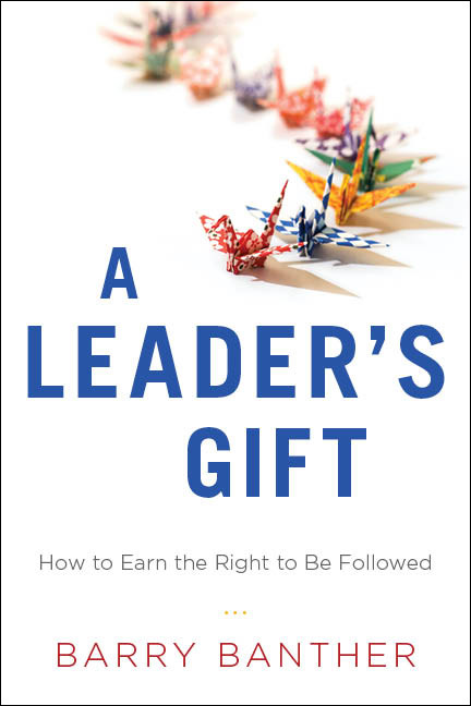A Leader's Gift (How to Earn the Right to Be Followed) by Barry Banther, 9781626340565