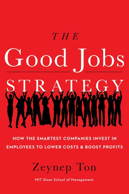 The Good Jobs Strategy (How the Smartest Companies Invest in Employees to Lower Costs and Boost Profits) by Zeynep Ton, 9780544114449