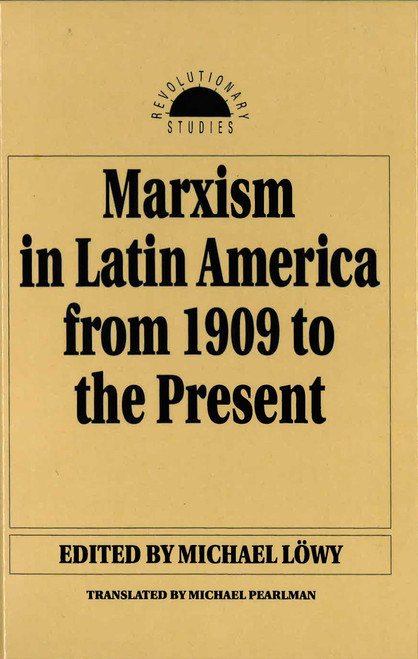 Marxism in Latin America from 1909 to the Present (An Anthology) by Michael Lowy, Michael Pearlman, Paul Le Blanc, 9781591024965