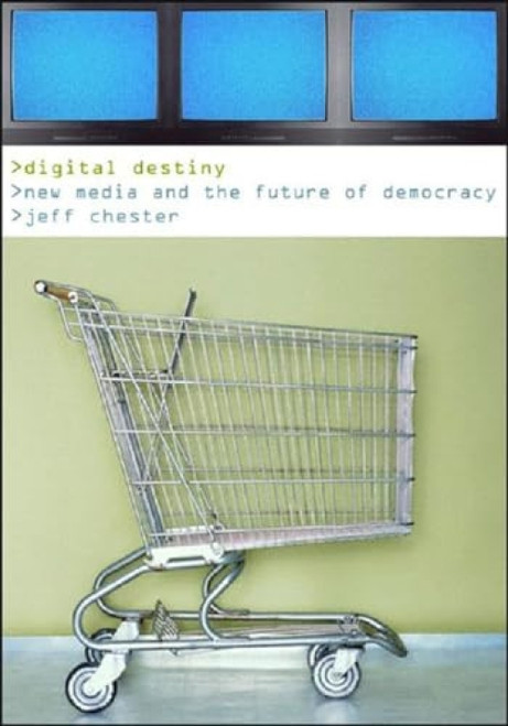 Digital Destiny (New Media and the Future of Democracy) - 9781565847958 by Jeff Chester