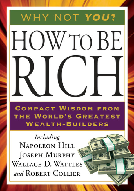 How to Be Rich (Compact Wisdom from the World's Greatest Wealth-Builders) by Napoleon Hill, Joseph Murphy, Wallace D. Wattles, Robert Collier, 9781585428212