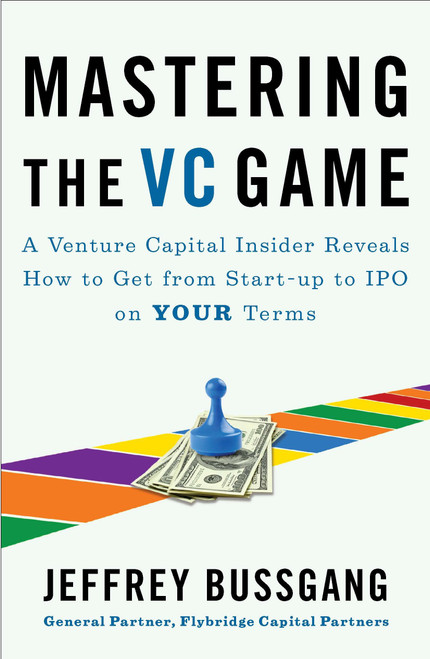 Mastering the VC Game (A Venture Capital Insider Reveals How to Get from Start-up to IPO on Your Terms) by Jeffrey Bussgang, 9781591844440