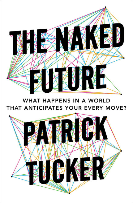 The Naked Future (What Happens in a World That Anticipates Your Every Move?) by Patrick Tucker, 9781591847700