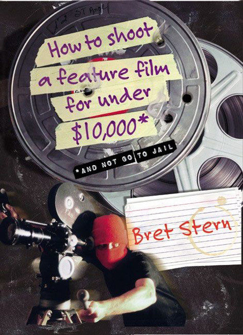 How to Shoot a Feature Film for Under $10,000 (And Not Go To Jail) by Bret Stern, 9780060084677