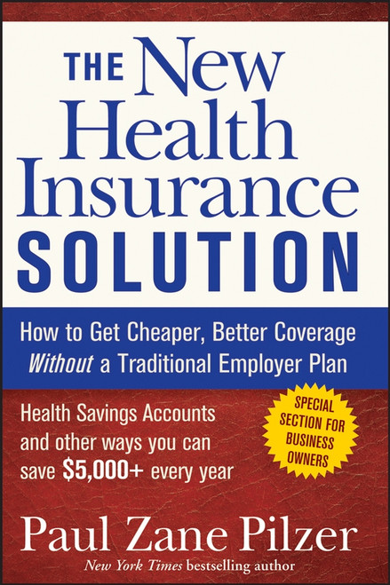 The New Health Insurance Solution (How to Get Cheaper, Better Coverage Without a Traditional Employer Plan) by Paul Zane Pilzer, 9780470040218