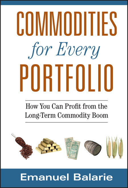 Commodities for Every Portfolio (How You Can Profit from the Long-Term Commodity Boom) by Emanuel Balarie, 9780470112502