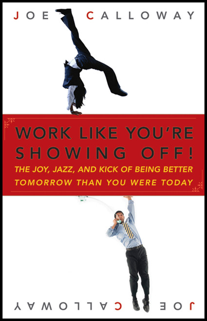 Work Like You're Showing Off! (The Joy, Jazz, and Kick of Being Better Tomorrow Than You Were Today) by Joe Calloway, 9780470116265