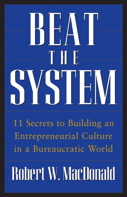 Beat The System (11 Secrets to Building an Entrepreneurial Culture in a Bureaucratic World) by Robert W. MacDonald, 9780470175491