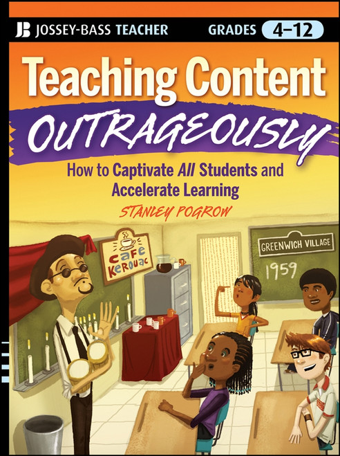 Teaching Content Outrageously (How to Captivate All Students and Accelerate Learning, Grades 4-12) by Stanley Pogrow, 9780470180266