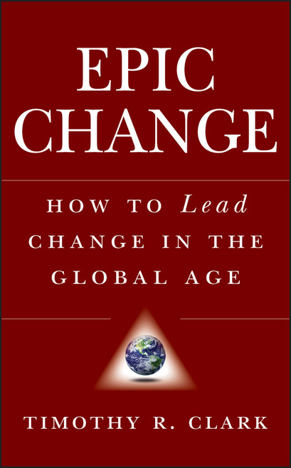 EPIC Change (How to Lead Change in the Global Age) by Timothy R. Clark, 9780470182550