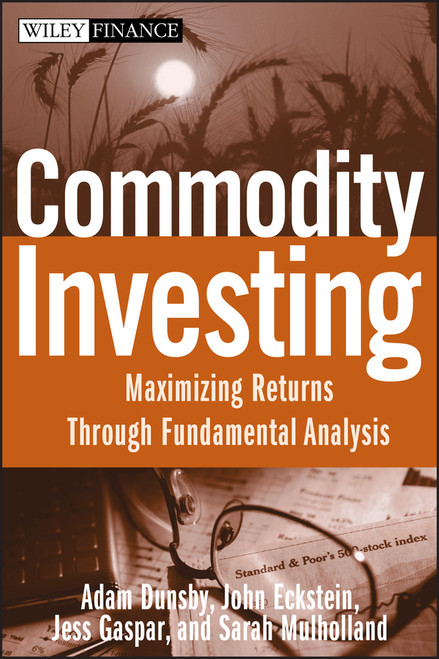 Commodity Investing (Maximizing Returns Through Fundamental Analysis) by Adam Dunsby, John Eckstein, Jess Gaspar, Sarah Mulholland, 9780470223109