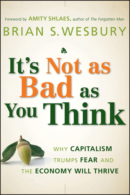 It's Not as Bad as You Think (Why Capitalism Trumps Fear and the Economy Will Thrive) by Brian S. Wesbury, Amity Shlaes, 9780470238332