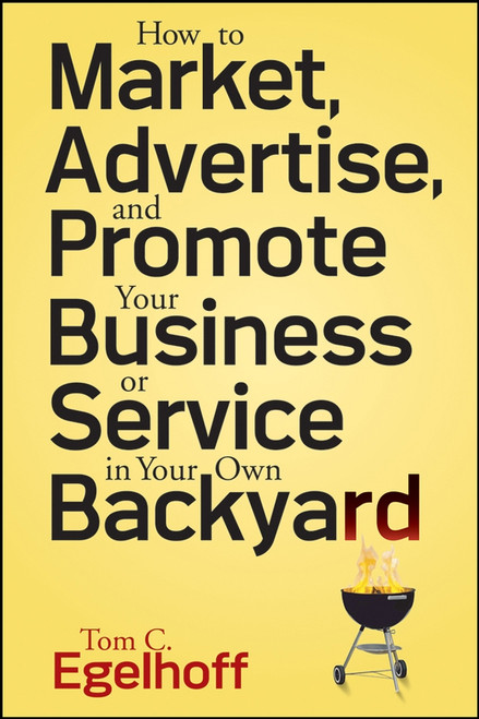 How to Market, Advertise and Promote Your Business or Service in Your Own Backyard by Tom C. Egelhoff, 9780470258217