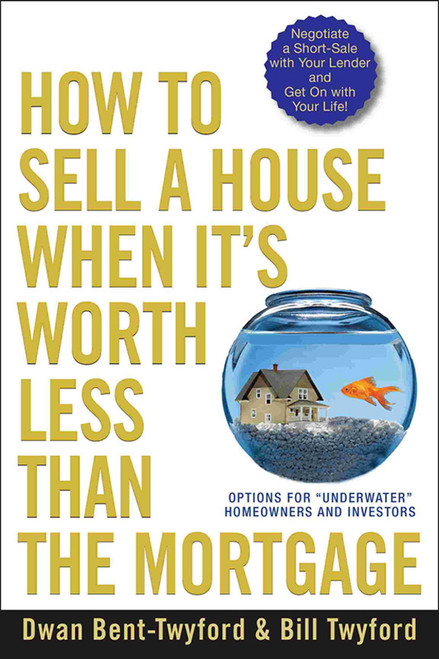 How to Sell a House When It's Worth Less Than the Mortgage (Options for "Underwater" Homeowners and Investors) by Dwan Bent-Twyford, 9780470418611