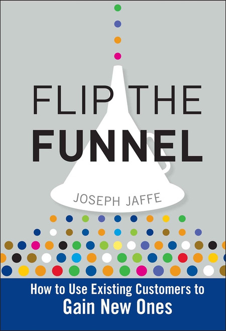 Flip the Funnel (How to Use Existing Customers to Gain New Ones) by Joseph Jaffe, 9780470487853