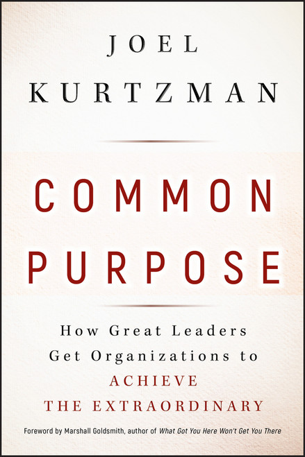 Common Purpose (How Great Leaders Get Organizations to Achieve the Extraordinary) by Joel Kurtzman, Marshall Goldsmith, 9780470490099