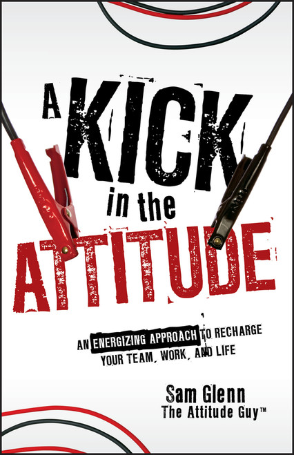 A Kick in the Attitude (An Energizing Approach to Recharge your Team, Work, and Life) by Sam Glenn, 9780470528051