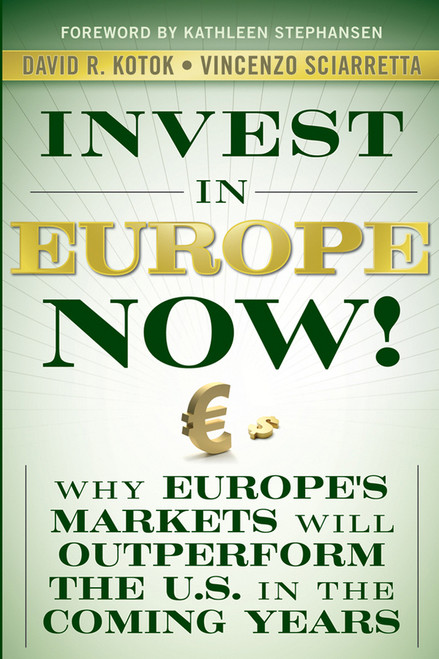 Invest in Europe Now! (Why Europe's Markets Will Outperform the US in the Coming Years) by David R. Kotok, Vincenzo Sciarretta, Kathleen Stephansen, 9780470547014