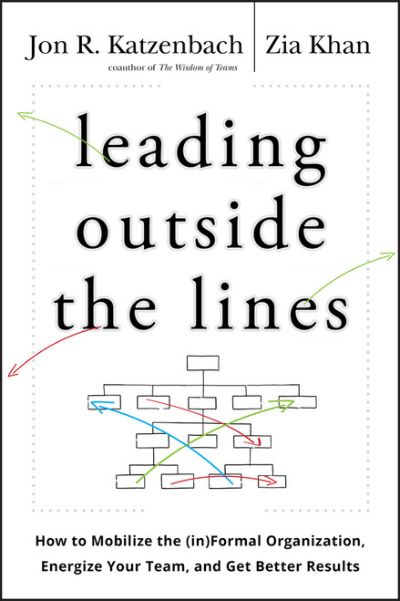Leading Outside the Lines (How to Mobilize the Informal Organization, Energize Your Team, and Get Better Results) by Jon R. Katzenbach, Zia Khan, 9780470589021