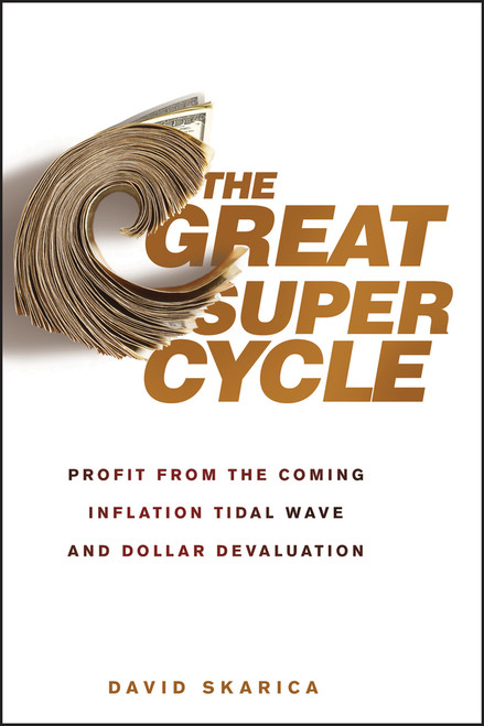 The Great Super Cycle (Profit from the Coming Inflation Tidal Wave and Dollar Devaluation) by David Skarica, 9780470624180