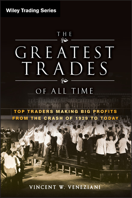 The Greatest Trades of All Time (Top Traders Making Big Profits from the Crash of 1929 to Today) by Vincent W. Veneziani, 9780470645994