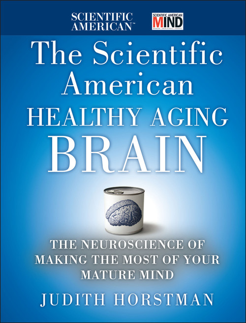 The Scientific American Healthy Aging Brain (The Neuroscience of Making the Most of Your Mature Mind) by Judith Horstman, Scientific American, 9780470647738