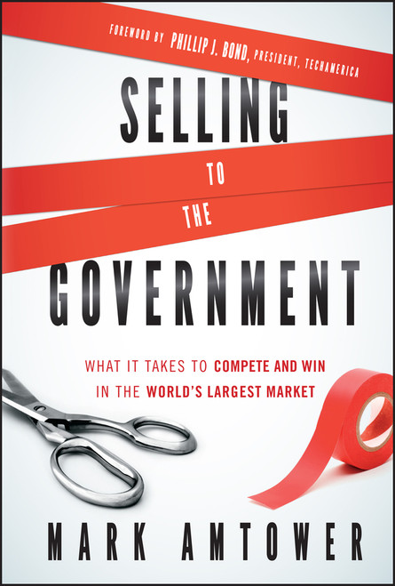 Selling to the Government (What It Takes to Compete and Win in the World's Largest Market) by Mark Amtower, 9780470881330