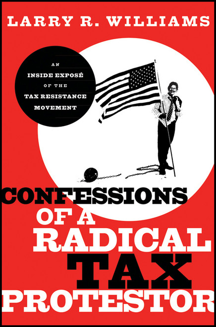 Confessions of a Radical Tax Protestor (An Inside Expose of the Tax Resistance Movement) by Larry R. Williams, 9780470915769