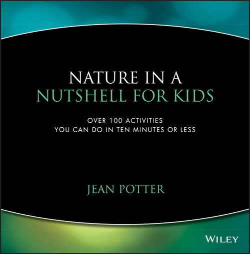 Nature in a Nutshell for Kids (Over 100 Activities You Can Do in Ten Minutes or Less) by Jean Potter, 9780471044444
