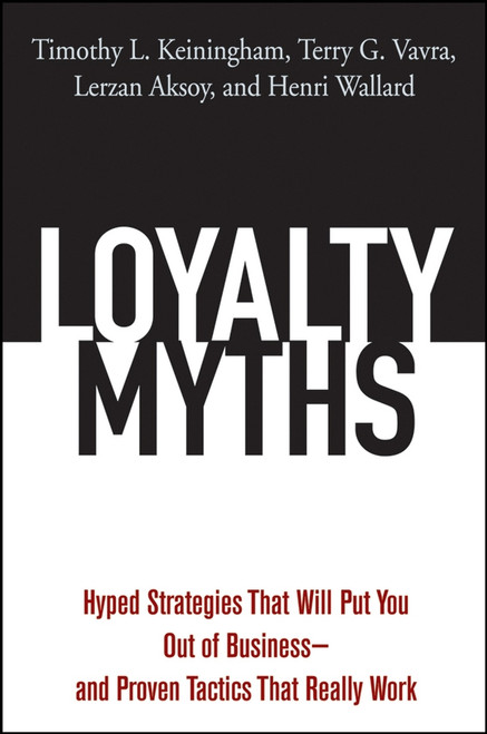 Loyalty Myths (Hyped Strategies That Will Put You Out of Business -- and Proven Tactics That Really Work) by Timothy L. Keiningham, Terry G. Vavra, Lerzan Aksoy, Henri Wallard, 9780471743156