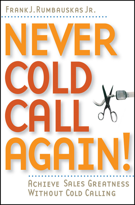 Never Cold Call Again (Achieve Sales Greatness Without Cold Calling) by Frank J. Rumbauskas, Jr., 9780471786795