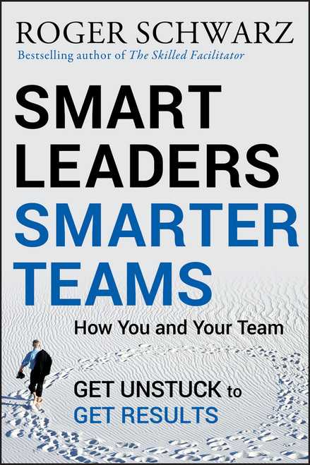 Smart Leaders, Smarter Teams (How You and Your Team Get Unstuck to Get Results) by Roger M. Schwarz, 9780787988739