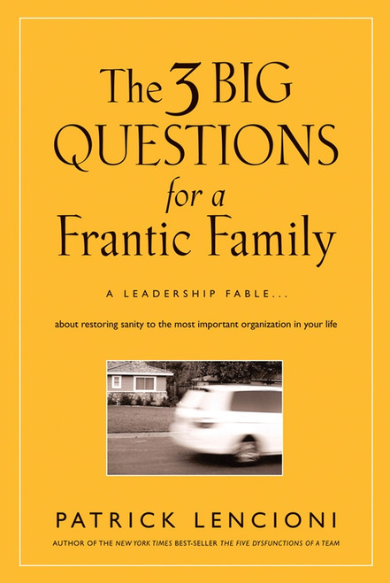 The 3 Big Questions for a Frantic Family (A Leadership Fable... About Restoring Sanity To The Most Important Organization In Your Life) by Patrick M. Lencioni, 9780787995324