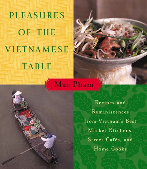 Pleasures of the Vietnamese Table (Recipes and Reminiscences from Vietnam's Best Market Kitchens, Street Cafes, and Home Cooks) by Mai Pham, 9780060192587