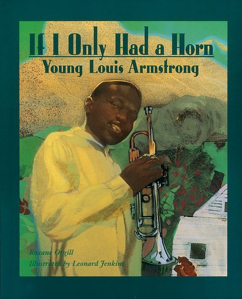 If I Only Had a Horn (Young Louis Armstrong) by Roxane Orgill, Leonard Jenkins, 9780618250769