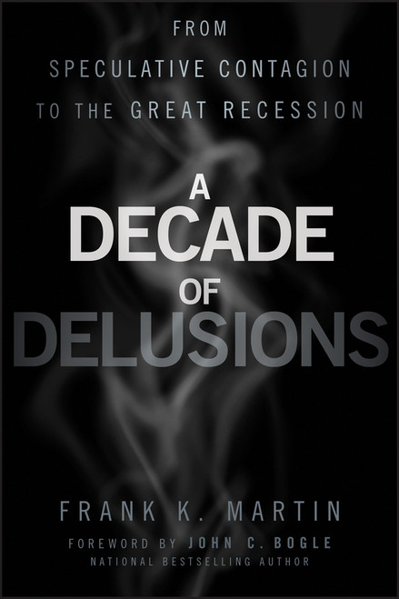 A Decade of Delusions (From Speculative Contagion to the Great Recession) by Frank K. Martin, John C. Bogle, 9781118004562