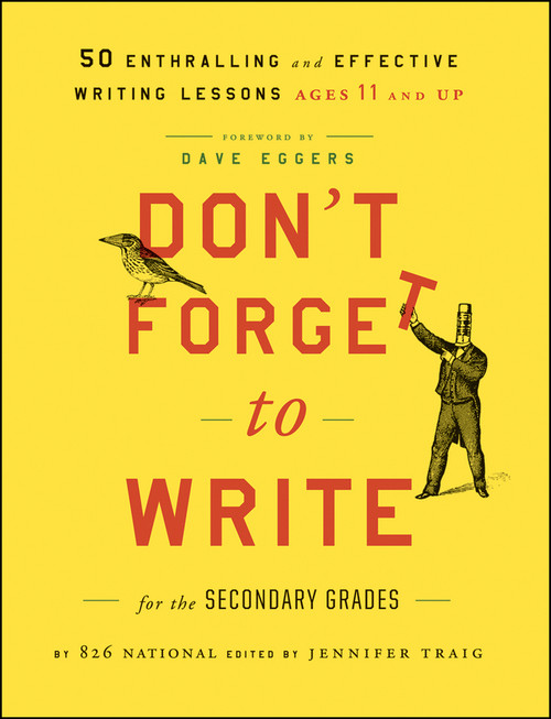 Don't Forget to Write for the Secondary Grades (50 Enthralling and Effective Writing Lessons (Ages 11 and Up)) by 826 National, Jennifer Traig, Dave Eggers, 9781118024324