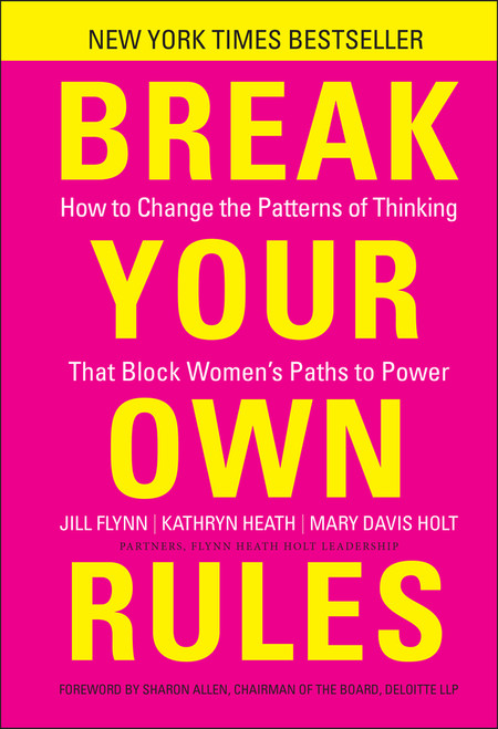 Break Your Own Rules (How to Change the Patterns of Thinking that Block Women's Paths to Power) by Jill Flynn, Kathryn Heath, Mary Davis Holt, 9781118062548
