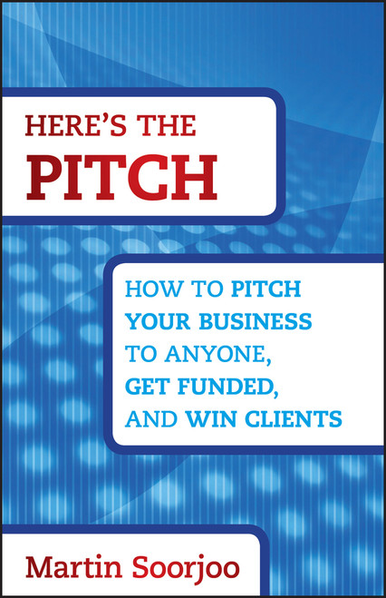 Here's the Pitch (How to Pitch Your Business to Anyone, Get Funded, and Win Clients) by Martin Soorjoo, 9781118137529