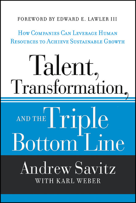 Talent, Transformation, and the Triple Bottom Line (How Companies Can Leverage Human Resources to Achieve Sustainable Growth) by Andrew Savitz, Karl Weber, Edward E. Lawler, III, 9781118140970